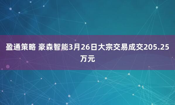 盈通策略 豪森智能3月26日大宗交易成交205.25万元