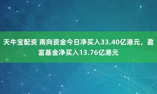 天牛宝配资 南向资金今日净买入33.40亿港元，盈富基金净买入13.76亿港元